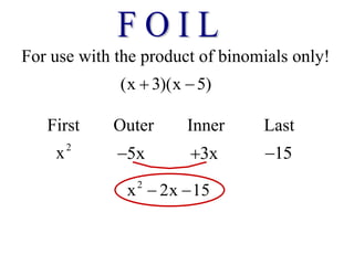 For use with the product of binomials only!
(x 3)(x 5)
 
First Outer Inner Last
2
x 5x
 3x
 15

2
x 2x 15
 
 