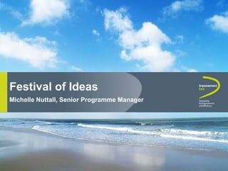 Festival of Ideas
 June 08
Michelle Nuttall, Senior Programme Manager
 