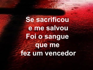 Se sacrificou
e me salvou
Foi o sangue
que me
fez um vencedor
 