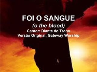 FOI O SANGUE
(o the blood)
Cantor: Diante do Trono
Versão Original: Gateway Worship
 