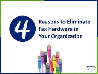 Reasons to Eliminate
Fax Hardware in
Your Organization
 