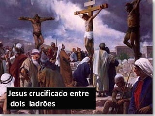 Jesus crucificado entre
dois ladrões
 