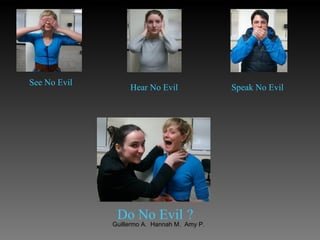 See No Evil   Hear No Evil   Speak No Evil   Do No Evil   ? 