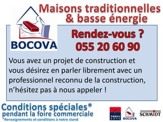 Vous avez un projet de construction et
   vous désirez en parler librement avec un
   professionnel reconnu de la construction,
   n’hésitez pas à nous appeler !


*Renseignements et conditions à notre stand
 