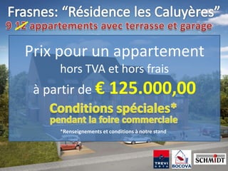 Prix pour un appartement
     hors TVA et hors frais
 à partir de €          125.000,00

     *Renseignements et conditions à notre stand
 