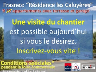 Une visite du chantier
       est possible aujourd’hui
          si vous le désirez.
         Inscrivez-vous vite !

*Renseignements et conditions à notre stand
 