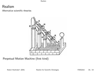 Realism


Realism
Alternative scientiﬁc theories




Perpetual Motion Machine (ﬁrst kind)


     Robert Hoehndorf (EBI)      Realism for Scientiﬁc Ontologies   FOIS2010   28 / 34
 