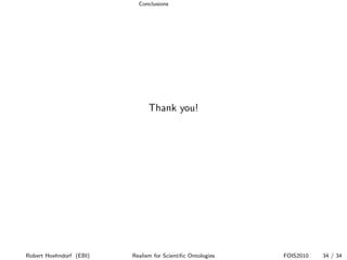 Conclusions




                               Thank you!




Robert Hoehndorf (EBI)   Realism for Scientiﬁc Ontologies   FOIS2010   34 / 34
 