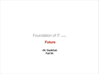 –M. Dadkhah
Fall 94
Foundation of IT course
Future
 