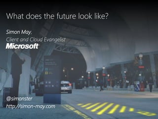 What does the future look like?
Simon May,
Client and Cloud Evangelist




@simonster
http://simon-may.com
 