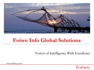 Foiwe Info Global Solutions

                Fusion of Intelligence With Excellence

www.foiwe.com
 