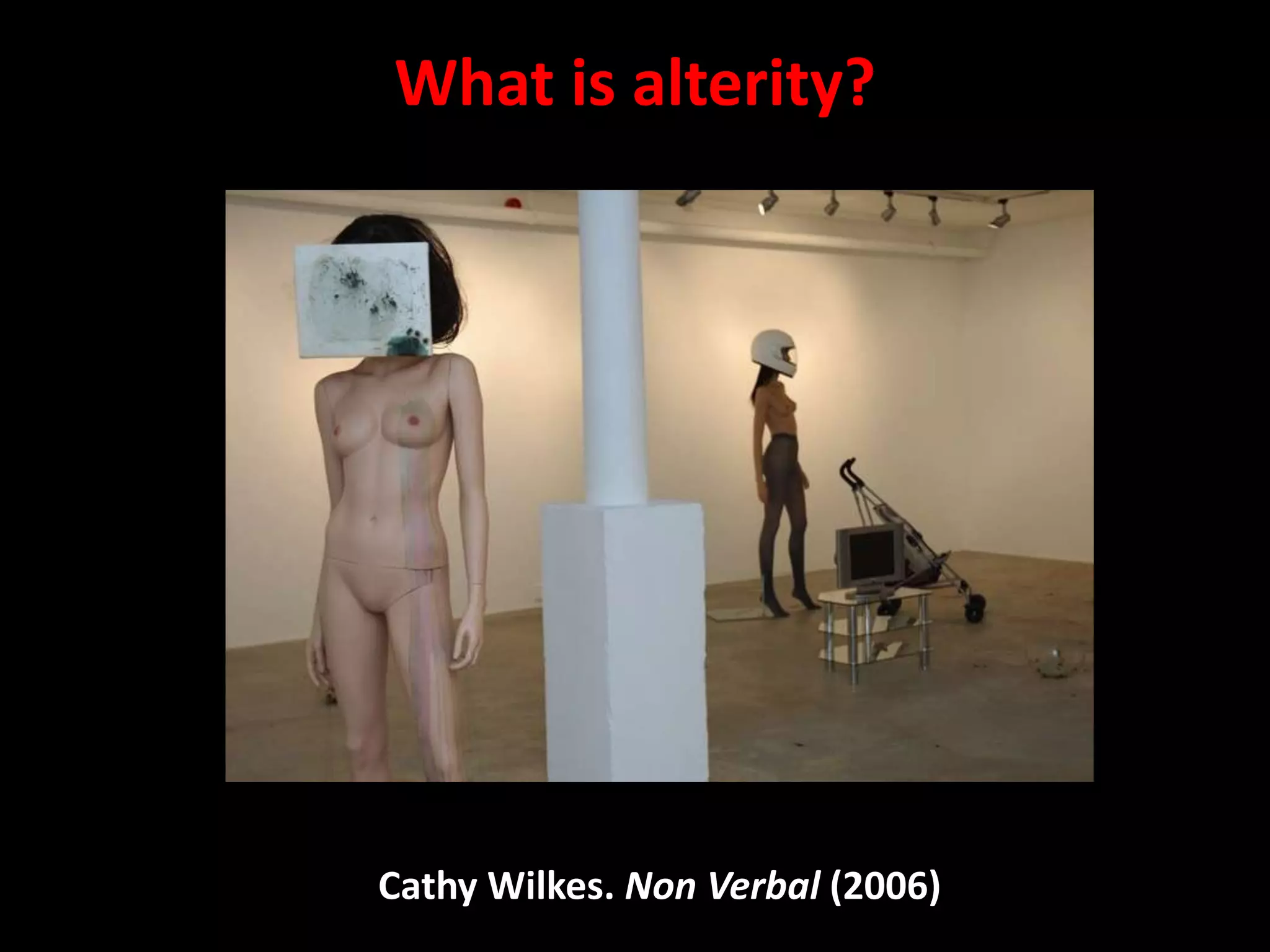 What is alterity?




Cathy Wilkes. Non Verbal (2006)
 