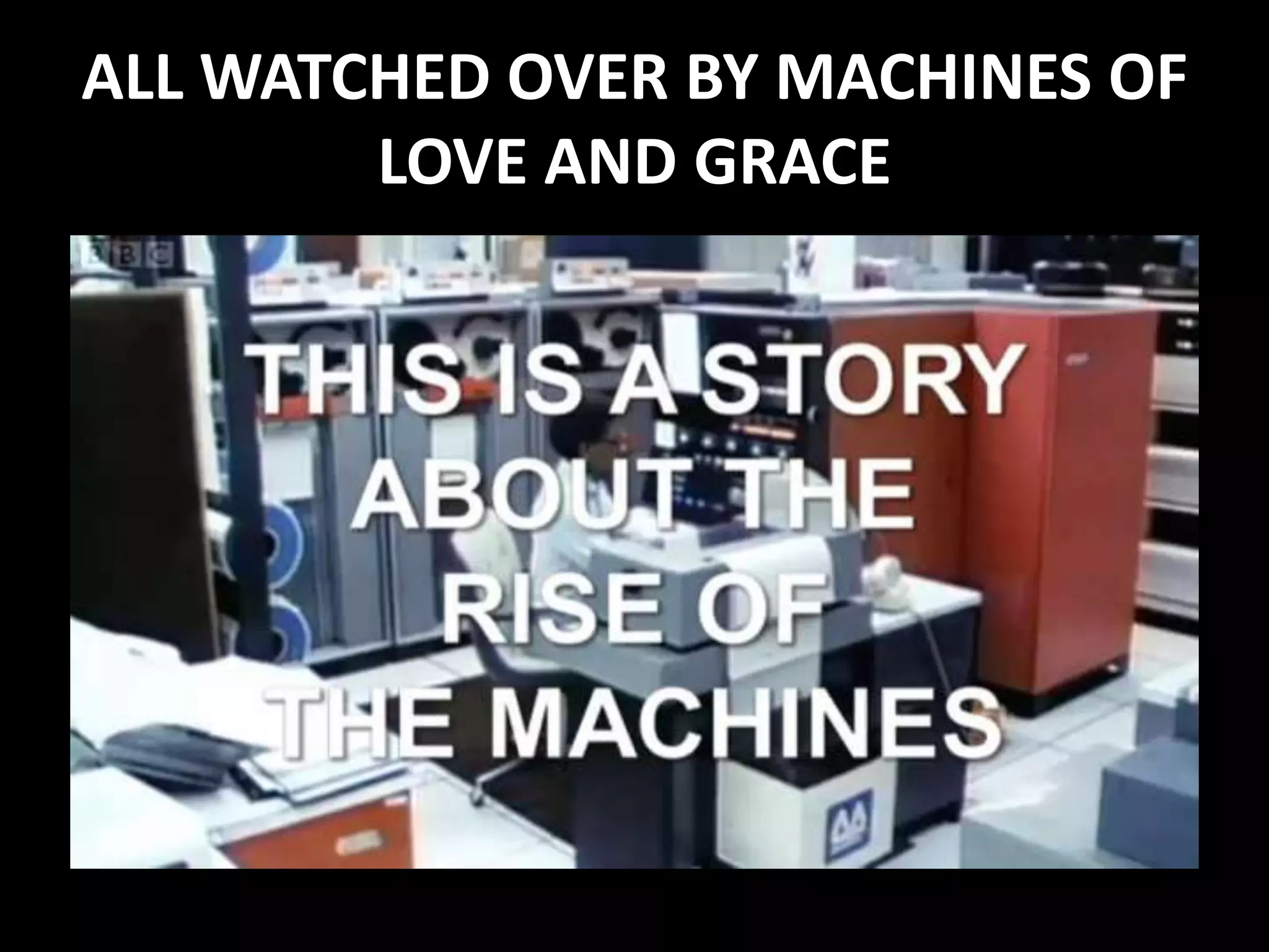 ALL WATCHED OVER BY MACHINES OF
        LOVE AND GRACE
 