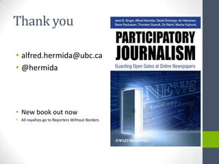 Thank you

• alfred.hermida@ubc.ca
• @hermida




• New book out now
• All royalties go to Reporters Without Borders
 