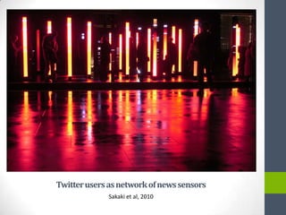Twitter users as network of news sensors
              Sakaki et al, 2010
 