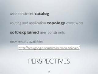 user constraint catalog 
routing and application topology constraints 
soft/explained user constraints 
new results available: 
http://sites.google.com/site/hermenierfabien/ 
PERSPECTIVES 
24 
