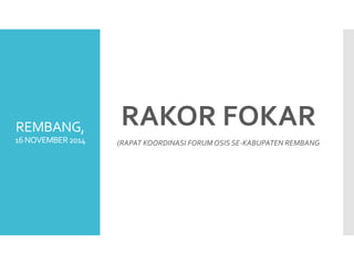 REMBANG,
16NOVEMBER2014
RAKOR FOKAR
(RAPAT KOORDINASI FORUM OSIS SE-KABUPATEN REMBANG
 