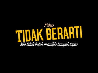 Fokus
kita tidak boleh memiliki banyak tugas
 