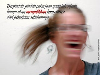 Berpindah-pindah pekerjaan yang tak sejenis
hanya akan mengalihkan konsentrasi
dari pekerjaan sebelumnya.
Erin,SomeRightsReserved
 