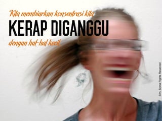 Kita membiarkan konsentrasi kita
kerapdiganggudengan hal-hal kecil.
Erin,SomeRightsReserved
 