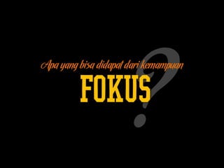 FOKUS
Apa yang bisa didapat dari kemampuan
 