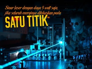 Sinar laser dengan daya 5 watt saja,
jika seluruh energinya difokuskan pada
 