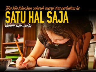 Satuhalsaja
Jika kita fokuskan seluruh energi dan perhatian ke
dalam satu waktu
Woodley,SomeRightsReserved
 