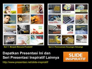 Dapatkan Presentasi Ini dan
Seri Presentasi Inspiratif Lainnya
http://www.presentasi.net/slide-inspiratif/
Seri 1: Menjadi Manusia Produktif Seri 2: Perencanaan Keuangan Keluarga
 