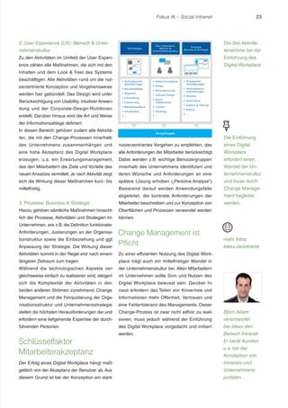 Fokus IK – Social Intranet 23 
2. User Experience (UX): Mensch  Unter-nehmenskultur 
Zu den Aktivitäten im Umfeld der User Experi-ence 
zählen alle Maßnahmen, die sich mit den 
Inhalten und dem Look  Feel des Systems 
beschäftigen. Alle Aktivitäten rund um die nut-zerzentrierte 
Konzeption und Vorgehensweise 
werden hier gebündelt. Das Design wird unter 
Berücksichtigung von Usability, intuitiver Anwen-dung 
und der Corporate-Design-Richtlinien 
erstellt. Darüber hinaus wird die Art und Weise 
der Informationsablage definiert. 
In diesen Bereich gehören zudem alle Aktivitä-ten, 
die mit den Change-Prozessen innerhalb 
des Unternehmens zusammenhängen und 
eine hohe Akzeptanz des Digital Workplace 
erzeugen, u.a. ein Erwartungsmanagement, 
das den Mitarbeitern die Ziele und Vorteile des 
neuen Ansatzes vermittelt. Je nach Aktivität zeigt 
sich die Wirkung dieser Maßnahmen kurz- bis 
mittelfristig. 
3. Prozesse: Business  Strategie 
Hierzu gehören sämtliche Maßnahmen hinsicht-lich 
der Prozesse, Aktivitäten und Strategien im 
Unternehmen, wie z.B. die Definition funktionaler 
Anforderungen, Justierungen an der Organisa-tionstruktur 
sowie die Einbeziehung und ggf. 
Anpassung der Strategie. Die Wirkung dieser 
Aktivitäten kommt in der Regel erst nach einem 
längeren Zeitraum zum tragen. 
Während die technologischen Aspekte ver-gleichsweise 
einfach zu realisieren sind, steigert 
sich die Komplexität der Aktivitäten in den 
beiden anderen Strömen zunehmend. Change 
Management und die Feinjustierung der Orga-nisationsstruktur 
und Unternehmensstrategie 
stellen die höchsten Herausforderungen dar und 
erfordern eine tiefgehende Expertise der durch-führenden 
Personen. 
Schlüsselfaktor 
Mitarbeiterakzeptanz 
Der Erfolg eines Digital Workplace hängt maß-geblich 
von der Akzeptanz der Benutzer ab. Aus 
diesem Grund ist bei der Konzeption ein stark 
nutzerzentriertes Vorgehen zu empfehlen, das 
alle Anforderungen der Mitarbeiter berücksichtigt. 
Dabei werden z.B. wichtige Benutzergruppen 
innerhalb des Unternehmens identifiziert und 
deren Wünsche und Anforderungen an eine 
spätere Lösung erhoben („Persona-Analyse“). 
Basierend darauf werden Anwendungsfälle 
abgeleitet, die konkrete Anforderungen der 
Mitarbeiter beschreiben und zur Konzeption von 
Oberflächen und Prozessen verwendet werden 
können. 
Change Management ist 
Pflicht 
Zu einer effizienten Nutzung des Digital Work-place 
trägt auch ein mittelfristiger Wandel in 
der Unternehmenskultur bei. Allen Mitarbeitern 
im Unternehmen sollte Sinn und Nutzen des 
Digital Workplace bewusst sein. Darüber hi-naus 
erfordern das Teilen von Know-how und 
Informationen mehr Offenheit, Vertrauen und 
eine Fehlertoleranz des Managements. Dieser 
Change-Prozess ist zwar nicht adhoc zu reali-sieren, 
muss jedoch während der Einführung 
des Digital Workplace vorgedacht und initiiert 
werden. 
Die drei Aktivitä-tenströme 
bei der 
Einführung des 
Digital Workplace 
Die Einführung 
eines Digital 
Workplace 
erfordert einen 
Wandel der Un-ternehmenskultur 
und muss durch 
Change Manage-ment 
begleitet 
werden. 
mehr Infos: 
btexx.de/intranet 
Björn Adam 
verantwortet 
bei btexx den 
Bereich Intranet. 
Er berät Kunden 
u.a. bei der 
Konzeption von 
Intranets und 
Unternehmens-portalen. 
 