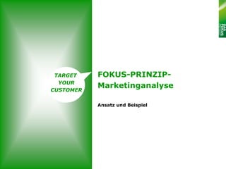 TARGET    FOKUS-PRINZIP-
  YOUR
CUSTOMER
           Marketinganalyse

           Ansatz und Beispiel
 