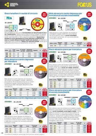 Disco lamellare in ossido di zirconio                                                                         Mola abrasiva a centro depresso per
                                                                                                                   troncatura di acciaio inossidabile
                                                                                                                                     Art. L25 520

     Art. L20 075
                                               pagina 689
                                                                                                                                                                        Acciaio
                                                                                                                                                        Articolo         INOX
                                Acciaio
      Articolo     Acciaio       INOX

                                                                                                                    pagina 696                          L25520
      L20075
     Disco lamellare con esecuzione monolamellare con tela all’ossido di zirco-                                     Mola abrasiva a centro depresso da montare su
     nio. Caratteristiche: l’attenta ricerca rivolta al continuo sviluppo di materiali                              smerigliatrici angolari elettriche o pneumatiche.
     abrasivi innovativi ha permesso di aumentare le caratteristiche tecniche di                                    Per la troncatura a mano di acciai inossidabili,
     questo disco ottenendo un ottimo rapporto qualità/prezzo. Questo disco                                         acciai legati e ghise dure, con una buona velocità
     lamellare di nuova generazione ha come particolare caratteristica di                                           di troncatura e durata.
     avere un numero elevato di lamelle rispetto allo standard, permettendo di
     raggiungere buoni rendimenti. Utilizzo con macchine portatili; idoneo per la
     sgrossatura e/o la ﬁnitura di materiali ferrosi, acciaio inox.                                                                 Spessore      ø foro                              N° giri max          Prezzo
                                                                                                                    Codice ø (mm)
                                                                                                                                     (mm)         (mm)
                                                                                                                                                                      Forma
                                                                                                                                                                                       (gir/min)     €

                                                                                                                    ..0115   115       3,2        22,2                    42           13.300       0,71   0,57



     Codice
                   ø         ø foro
                                       Grana
                                                N° lamelle Dimensione
                                                                       Supporto                     €
                                                                                                          Prezzo   Disco abrasivo piano per troncatura
                 (mm)        (mm)                per mola lamelle (mm)
                                                                                                                                     Art. L25 530
     ..0040      115         22,2         40            80              18x25            nylon     1,45    1,16
     ..0060      115         22,2         60            86              18x25            nylon     1,45    1,16
     ..0080      115         22,2         80            90              18x25            nylon     1,45    1,16
                                                                                                                                                Articolo      Acciaio         Ghisa

     Mola abrasiva a centro depresso
     per sbavatura                                                                                                  pagina 696                   L25530

                               Art. L25 500                                                                        Disco abrasivo piano da montare su smerigliatrici
                                                                                                                   angolari elettriche o pneumatiche. Per la troncatura
                                                                                                                   a mano di tutti i tipi di acciai non trattati, lamierini,
                                                                                                                   grigliati ecc. L’ottima taglienza consente di avere una
                                                                                                                   troncatura veloce con risparmio di tempo. La bassa
                                                Articolo      Acciaio        Ghisa
                                                                                                                   asportazione di materiale richiede un assorbimento di
                                                                                                                   potenza limitata mantenendo la temperatura del pezzo
      pagina 695                                 L25500                                                            tagliato bassa, con bave molto contenute. Controllare
                                                                                                                   il serraggio nelle smerigliatrici meno recenti.
     Mola abrasiva a centro depresso per sbavatura                                                                                  Spessore     ø foro                               N° giri max          Prezzo
     da montare su smerigliatrici angolari elettriche o                                                            Codice ø (mm)
                                                                                                                                     (mm)        (mm)
                                                                                                                                                                   Forma
                                                                                                                                                                                       (gir/min)     €
     pneumatiche. Per la sbavatura di acciai su cordoni                                                            ..0113    115       1         22,2                   41             13.300       0,63    0,50
     di saldatura e spigoli, buona esportazione con                                                                ..0114    115      1,6        22,2                   41             13.300       0,63    0,50
     ottima tenuta della mola legata alla potenza della                                                            ..0124    125      1,6        22,2                   41             12.200       0,71    0,57
     smerigliatrice.
                                                                                                                   ..0229    230       2         22,2                   41              6.600       1,40    1,12
                             Spessore          ø foro                                N° giri max          Prezzo
     Codice ø (mm)                                              Forma                               €
                              (mm)             (mm)                                   (gir/min)                    Disco abrasivo piano per troncatura
     ..0115       115            6,5           22,2                    27            13.300        0,87   0,70     di acciaio inossidabile
     ..0125       125            6,5           22,2                    27            12.200        0,93   0,75
     ..0230       230            7,0           22,2                    27             6.600        2,56   2,05                       Art. L25 540

     Mola abrasiva a centro depresso per troncatura
                                                                                                                                                                           Acciaio
                                                                                                                                                           Articolo         INOX
                               Art. L25 510
                                                                                                                    pagina 697                             L25540


                                                                                                                   Disco abrasivo piano da montare su smerigliatrici angolari
                                               Articolo      Acciaio        Ghisa                                  elettriche o pneumatiche. Per la troncatura a mano di tutti
                                                                                                                   i tipi di acciai inossidabili, acciai legati e trattati. L’ottima
                                                                                                                   taglienza consente di avere una troncatura veloce con
      pagina 695                                L25510
                                                                                                                   risparmio di tempo. La bassa asportazione di materiale
                                                                                                                   richiede un assorbimento di potenza limitata mantenendo
     Mola abrasiva a centro depresso da montare su
                                                                                                                   la temperatura del pezzo tagliato decisamente bassa,
     smerigliatrici angolari elettriche o pneumatiche. Per
                                                                                                                   con bave molto contenute. Controllare il serraggio nelle
     la troncatura a mano di acciai normali e medio legati
                                                                                                                   smerigliatrici meno recenti.
     e delle ghise acciaiose, con una buona velocità di
     troncatura e durata.                                                                                                           Spessore     ø foro                               N° giri max          Prezzo
                                                                                                                   Codice ø (mm)
                                                                                                                                     (mm)        (mm)
                                                                                                                                                                   Forma
                                                                                                                                                                                       (gir/min)     €
                             Spessore          ø foro                                N° giri max          Prezzo   ..0115    115       1         22,2                    41           13.300        0,66    0,53
     Codice ø (mm)
                              (mm)             (mm)
                                                                Forma
                                                                                      (gir/min)     €
                                                                                                                   ..0116    115      1,6        22,2                    41           13.300        0,66    0,53
     ..0115       115            3,2           22,2                    42            13.300        0,68    0,54    ..0125    125       1         22,2                    41           12.200        0,71    0,57
     ..0125       125            3,2           22,2                    42            12.200        0,71    0,57    ..0126    125      1,6        22,2                    41           12.200        0,71    0,57
     ..0230       230            3,2           22,2                    42             6.600        1,51    1,21    ..0230    230       2         22,2                    41            6.600        1,42    1,13
26
     Le condizioni di vendita per usufruire degli sconti extra sono riportate a pagina 3
 