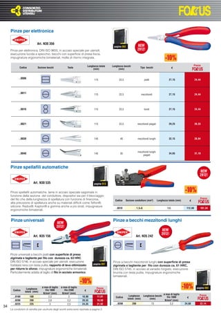 Pinze per elettronica

                             Art. N30 356
                                                                                                pagina 862
     Pinze per elettronica, DIN ISO 9655, in acciaio speciale per utensili,
     esecuzione lucida a specchio, becchi con superﬁcie di presa liscia,
     impugnature ergonomiche bimateriali, molla di ritorno integrata.

                                                                            Lunghezza totale   Lunghezza becchi                                                                Prezzo
             Codice          Sezione becchi              Testa
                                                                                 (mm)               (mm)
                                                                                                                           Tipo becchi                      €



            ..0006                                                                115                22,5                       piatti                  27,15                   24,44




            ..0011                                                                115                22,5                   mezzitondi                  27,15                   24,44




            ..0016                                                                115                22,5                       tondi                   27,15                   24,44




            ..0021                                                                115                22,5               mezzitondi piegati              29,25                   26,33




            ..0030                                                                145                40                  mezzitondi lunghi              32,15                   28,94




                                                                                                                         mezzitondi lunghi
            ..0040                                                                145                35                                                 34,65                   31,19
                                                                                                                              piegati



     Pinze spellaﬁli automatiche


                         Art. N30 535                                             pagina 913


     Pinze spellaﬁli automatiche, lame in acciaio speciale sagomate in
     funzione della sezione del conduttore, dispositivi sia per il bloccaggio
     del ﬁlo che della lunghezza di spellatura con funzione di ﬁnecorsa,                                                                                                            Prezzo
                                                                                                 Codice     Sezione conduttore (mm²)          Lunghezza totale (mm)        €
     alta precisione di spellatura anche su materiali difﬁcili come Teﬂon®,
     silicone, Radox®, Kapton® e gomma anche a più strati, impugnature
                                                                                                 ..0010                 1,5÷6                         195              112,60       101,34
     ergonomiche bimateriali.


     Pinze universali                                                                          Pinze a becchi mezzitondi lunghi


                         Art. N35 156                                                                               Art. N35 242




     Pinze universali a becchi piatti con superﬁcie di presa
     zigrinata e tagliente per ﬁlo con durezza ca. 63 HRC,
     DIN ISO 5746, in acciaio speciale per utensili, esecuzione                                Pinze a becchi mezzitondi lunghi con superﬁcie di presa
     fosfatata nera con testa pulita, rapporto di leva ottimizzato               pagina 897
                                                                                               zigrinata e tagliente per ﬁlo con durezza ca. 61 HRC,
     per ridurre lo sforzo, impugnature ergonomiche bimateriali.                               DIN ISO 5745, in acciaio al vanadio forgiato, esecuzione
     Particolarmente adatta al taglio di ﬁlo in acciaio armonico.                              brunita con testa pulita, impugnature ergonomiche
                                                                                               bimateriali.


                                 ø max di taglio   ø max di taglio                  Prezzo                                                                                       pagina 892
                   Lunghezza
       Codice
                  totale (mm)
                                    filo 1800         filo 2300         €
                                  N/mm² (mm)        N/mm² (mm)                                                                                     ø max di taglio
                                                                                                              Lunghezza Lunghezza becchi                                            Prezzo
       ..0180         180               2,5                2          18,90         17,01         Codice                                              filo 1800        €
                                                                                                             totale (mm)     (mm)
       ..0200         200               2,8               2,2         20,55         18,50                                                           N/mm² (mm)
       ..0225         225                3                2,5         24,35         21,92         ..0200          200                    73               2,2         24,60         22,14
34
     Le condizioni di vendita per usufruire degli sconti extra sono riportate a pagina 3
 