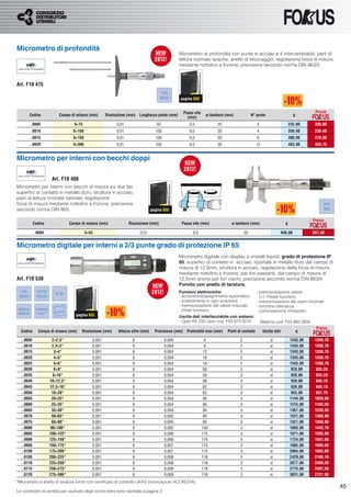 Micrometro di profondità
                                                                                                      Micrometro di profondità con punte in acciaio ø 4 intercambiabili, parti di
                                                                                                      lettura cromate opache, anello di bloccaggio, regolazione forza di misura
                                                                                                      mediante nottolino a frizione, precisione secondo norma DIN 863/2.



Art. F10 475
                                                                                            DIN
                                                                                           863/2      pagina 600


                                                                                                        Passo vite                                                                          Prezzo
         Codice                Campo di misura (mm)        Risoluzione (mm)   Lunghezza ponte (mm)
                                                                                                          (mm)
                                                                                                                       ø tamburo (mm)             N° punte                         €

         ..0005                         0÷75                     0,01                    50                0,5              20                        3                         232,00      208,80
         ..0010                         0÷100                    0,01                   100                0,5              20                        4                         256,00      230,40
         ..0015                         0÷150                    0,01                   100                0,5              20                        6                         300,00      270,00
         ..0020                         0÷300                    0,01                   100                0,5              20                        12                        483,00      434,70


Micrometro per interni con becchi doppi

                            Art. F10 480
Micrometro per interni con becchi di misura sui due lati,
superﬁci di contatto in metallo duro, struttura in acciaio,
parti di lettura cromate satinate, regolazione
forza di misura mediante nottolino a frizione, precisione                                                                                                                                       DIN
secondo norma DIN 863.                                                                pagina 600                                                                                                863


                                                                                                                                                                                           Prezzo
            Codice                    Campo di misura (mm)              Risoluzione (mm)               Passo vite (mm)              ø tamburo (mm)                          €

            ..0005                              5÷55                          0,01                           0,5                             20                           646,00           581,40


Micrometro digitale per interni a 2/3 punte grado di protezione IP 65
                                                                                                      Micrometro digitale con display a cristalli liquidi, grado di protezione IP
                                                                                                      65, superﬁci di contatto in acciaio, riportate in metallo duro dal campo di
                                                                                                      misura di 12,5mm, struttura in acciaio, regolazione della forza di misura
                                                                                                      mediante nottolino a frizione, per fori passanti, dal campo di misura di
Art. F10 530                                                                                          12,5mm anche per fori ciechi, precisione secondo norma DIN 863/4.
                                                                                                      Fornito con anello di taratura.
  DIN         OPTO                                                                                    Funzioni elettroniche:                          - preimpostazione valore
                             IP 65
 863/4        RS232                                                                                   - accensione/spegnimento automatico               (+/- Preset function)
                                                                                                      - azzeramento in ogni posizione                 - memorizzazione dei valori min/max
                                                                                                      - memorizzazione del valore misurato            - funzione tolleranza
 Sistema     Conversione                                                                                (Hold function)
 assoluto
                                                                                                                                                      - commutazione mm/pollici
              mm/"
                                         pagina 602                                                   Uscita dati interfacciabile con sistemi:
                                                                                                      - Opto RS 232 cavo cod. F03 870 0010                 Batteria cod. F03 860 0005
                                                                                                                                                                                            Prezzo
  Codice       Campo di misura (mm)         Risoluzione (mm)     Altezza cifre (mm)     Precisione (mm) Profondità max (mm)       Punti di contatto         Uscita dati                €

   ..0005                    2÷2,5*                0,001                  6                   0,004                    9                 2                      si              1343,00     1208,70
   ..0010                    2,5÷3*                0,001                  6                   0,004                    9                 2                      si              1343,00     1208,70
   ..0015                      3÷4*                0,001                  6                   0,004                   12                 2                      si              1343,00     1208,70
   ..0020                      4÷5*                0,001                  6                   0,004                   18                 2                      si              1343,00     1208,70
   ..0025                      5÷6*                0,001                  6                   0,004                   18                 2                      si              1343,00     1208,70
   ..0030                      6÷8*                0,001                  6                   0,004                   58                 3                      si               928,00      835,20
   ..0035                     8÷10*                0,001                  6                   0,004                   58                 3                      si               928,00      835,20
   ..0040                  10÷12,5*                0,001                  6                   0,004                   58                 3                      si               939,00      845,10
   ..0045                  12,5÷16*                0,001                  6                   0,004                   62                 3                      si               939,00      845,10
   ..0050                    16÷20*                0,001                  6                   0,004                   62                 3                      si               953,00      857,70
   ..0055                    20÷25*                0,001                  6                   0,004                   66                 3                      si              1144,00     1029,60
   ..0060                    25÷35*                0,001                  6                   0,004                   66                 3                      si              1315,00     1183,50
   ..0065                    35÷50*                0,001                  6                   0,004                   80                 3                      si              1367,00     1230,30
   ..0070                    50÷65*                0,001                  6                   0,005                   80                 3                      si              1521,00     1368,90
   ..0075                    65÷80*                0,001                  6                   0,005                   80                 3                      si              1521,00     1368,90
   ..0080                   80÷100*                0,001                  6                   0,005                  100                 3                      si              1603,00     1442,70
   ..0085                  100÷125*                0,001                  6                   0,006                  115                 3                      si              1671,00     1503,90
   ..0090                  125÷150*                0,001                  6                   0,006                  115                 3                      si              1724,00     1551,60
   ..0095                  150÷175*                0,001                  6                   0,007                  115                 3                      si              1885,00     1696,50
   ..0100                  175÷200*                0,001                  6                   0,007                  115                 3                      si              2004,00     1803,60
   ..0105                  200÷225*                0,001                  6                   0,008                  118                 3                      si              2429,00     2186,10
   ..0110                  225÷250*                0,001                  6                   0,008                  118                 3                      si              2677,00     2409,30
   ..0115                  250÷275*                0,001                  6                   0,009                  118                 3                      si              2775,00     2497,50
   ..0120                  275÷300*                0,001                  6                   0,009                  118                 3                      si              3031,00     2727,90
*Micrometro e anello di taratura forniti con certiﬁcato di controllo UKAS (riconosciuto ACCREDIA).
                                                                                                                                                                                                      45
Le condizioni di vendita per usufruire degli sconti extra sono riportate a pagina 3
 