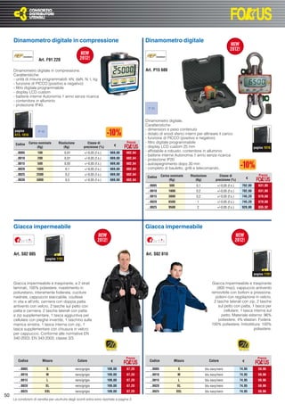 Dinamometro digitale in compressione                                                      Dinamometro digitale


                        Art. F91 220

     Dinamometro digitale in compressione.                                                     Art. P15 600
     Caratteristiche:
     - unità di misura programmabili: kN, daN, N, t, kg
     - funzione di PICCO (positivo e negativo)
     - ﬁltro digitale programmabile
     - display LCD custom
     - batterie interne Autonomia 1 anno senza ricarica
     - contenitore in alluminio
     - protezione IP40.
                                                                                                IP 20



                                                                                               Dinamometro digitale.
                                                                                               Caratteristiche:
      pagina            IP 40
                                                                                               - dimensioni e peso contenuto
      673, 1016                                                                                - dotato di snodi sferici interni per allineare il carico
                                                                                               - funzione di PICCO (positivo e negativo)
      Codice      Carico nominale      Risoluzione            Classe di               Prezzo   - ﬁltro digitale programmabile
                                                                                  €            - display LCD custom 25 mm
                        (Kg)              (Kg)             precisione (%)                                                                                                  pagina 1016
      ..0005           100                    0,01         +/-0,05 (f.s.)    669,60   602,64
                                                                                               - afﬁdabile e robusto, contenitore in alluminio
                                                                                               - batterie interne Autonomia 1 anno senza ricarica
      ..0010           200                    0,01         +/-0,05 (f.s.)    669,60   602,64   - protezione IP20
      ..0015           500                    0,05         +/-0,05 (f.s.)    669,60   602,64   - autospegnimento dopo 30 min
      ..0020           1000                   0,1          +/-0,05 (f.s.)    669,60   602,64   - completo di bauletto, grilli e telecomando.
      ..0025           2500                   0,2          +/-0,05 (f.s.)    669,60   602,64               Carico nominale   Risoluzione          Classe di                   Prezzo
                                                                                                Codice                                                                €
      ..0030           5000                   0,5          +/-0,05 (f.s.)    669,60   602,64                     (Kg)           (Kg)           precisione (%)
                                                                                                ..0005          500              0,1            +/-0,05 (f.s.)    702,00      631,80
                                                                                                ..0010          1000             0,2            +/-0,05 (f.s.)    702,00      631,80
                                                                                                ..0015          3000             0,2            +/-0,05 (f.s.)    745,20      670,68
                                                                                                ..0020          6500             1              +/-0,05 (f.s.)    745,20      670,68
                                                                                                ..0025          9500             2              +/-0,05 (f.s.)    928,80      835,92




     Giacca impermeabile                                                                       Giacca impermeabile



     Art. S02 005                                                                              Art. S02 010
                                pagina 1191



                                                                                                                                                                           pagina 1191

     Giacca impermeabile e traspirante, a 2 strati                                                                                          Giacca impermeabile e traspirante
     laminati, 100% poliestere, rivestimento in                                                                                                 (800 mvp), cappuccio antivento
     poliuretano, interamente foderata, cuciture                                                                                            removibile con bottoni a pressione,
     nastrate, cappuccio staccabile, coulisse                                                                                                  polsini con regolazione in velcro,
     in vita e all’orlo, cerniera con doppia patta                                                                                            2 tasche laterali con zip, 2 tasche
     antivento con velcro, 2 tasche sul petto con                                                                                                sul petto con patta, 1 tasca per
     patta e cerniera, 2 tasche laterali con patta                                                                                                   cellulare, 1 tasca interna sul
     e zip supplementare, 1 tasca aggiuntiva per                                                                                                   petto. Materiale esterno: 96%
     cellulare con pieghe invertite, 1 taschino sulla                                                                                            poliestere, 4% elastan. Fodera:
     manica sinistra, 1 tasca interna con zip, 1                                                                                            100% poliestere. Imbottitura: 100%
     tasca supplementare con chiusura in velcro                                                                                                                         poliestere.
     per cappuccio. Conforme alle normative EN
     340:2003, EN 343:2003, classe 3/3.




                                                                                      Prezzo                                                                                 Prezzo
        Codice             Misura                     Colore                  €                  Codice            Misura                  Colore                 €

        ..0005                  S                    nero/grigio            109,00    87,20       ..0005               S               blu navy/nero             74,95        59,96
        ..0010                  M                    nero/grigio            109,00    87,20       ..0010               M               blu navy/nero             74,95        59,96
        ..0015                   L                   nero/grigio            109,00    87,20       ..0015                L              blu navy/nero             74,95        59,96
        ..0020                  XL                   nero/grigio            109,00    87,20       ..0020               XL              blu navy/nero             74,95        59,96
        ..0025                  XXL                  nero/grigio            109,00    87,20       ..0025               XXL             blu navy/nero             74,95        59,96
50
     Le condizioni di vendita per usufruire degli sconti extra sono riportate a pagina 3
 