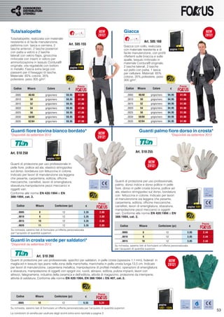 Tuta/salopette                                                                                           Giacca
Tuta/salopette, realizzata con materiale
resistente e di facile manutenzione,                                                                                         Art. S05 160
pettorina con tasca e cerniera, 2                      Art. S05 155
                                                                                                         Giacca con collo, realizzata
tasche anteriori, 2 tasche posteriori                                                                    con materiale resistente e di              pagina 1199
con patta a velcro e 2 tasche                                                                            facile manutenzione, con proﬁli
laterali con velcro ﬂaps, ginocchia                                                                      riﬂettenti sulle braccia e sulle
rinforzate con inserti in velcro per                                                                     spalle, tessuto rinforzato in
ammortizzazione in tessuto Cordura®                                                                      materiale Cordura® originale,
originale, vita regolabile con bottoni                                                                   2 tasche laterali, 2 tasche
                                                        pagina 1198
in metallo. Fascia extra larga con                                                                       sul petto con patta, 1 tasca
passanti per il ﬁssaggio di tasche.                                                                      per cellulare. Materiali: 65%
Materiale: 65% cotone, 35%                                                                               cotone, 35% poliestere, peso
poliestere, peso 305 g/m².                                                                               305 g/m².

                                                              Prezzo                                                                                        Prezzo
  Codice       Misura             Colore              €                                                   Codice     Misura        Colore           €

   ..0005       46/48            grigio/nero         59,95    47,96                                        ..0005     46/48      grigio/nero    64,95       51,96
   ..0010        50              grigio/nero         59,95    47,96                                        ..0010      50        grigio/nero    64,95       51,96
   ..0015        52              grigio/nero         59,95    47,96                                        ..0015      52        grigio/nero    64,95       51,96
   ..0020        54              grigio/nero         59,95    47,96                                        ..0020      54        grigio/nero    64,95       51,96
   ..0025        56              grigio/nero         59,95    47,96                                        ..0025      56        grigio/nero    64,95       51,96
   ..0030       58/60            grigio/nero         59,95    47,96                                        ..0030     58/60      grigio/nero    64,95       51,96
   ..0035       62/64            grigio/nero         59,95    47,96                                        ..0035     62/64      grigio/nero    64,95       51,96


Guanti ﬁore bovina bianco bordato*                                                                                    Guanti palmo ﬁore dorso in crosta*
*Disponibili da settembre 2012                                                                                                                      *Disponibili da settembre 2012




Art. S10 250                                                                                                        Art. S10 255
                                  pagina 1207

Guanti di protezione per uso professionale in
pelle ﬁore, pollice ad ala, elastico stringipolso
sul dorso, bordatura con fettuccina in cotone.
Indicato per lavori di manutenzione sia leggera
che pesante, carpenteria, edilizia, ofﬁcine
meccaniche, carrellisti, lavori di smerigliatura,                                                Guanti di protezione per uso professionale,
sbavatura,manipolazione pezzi meccanici e                                                        palmo, dorso indice e dorso pollice in pelle
                                                                             EN 388     EN 420
oggetti vari.                                                                                    ﬁore, dorso in pelle crosta bovina, pollice ad
Conforme alle norme EN 420:1994 e EN                                                             ala, elastico stringipolso sul dorso, bordatura
388:1994, cat. 2.                                                                                con fettuccina in cotone. Indicato per lavori                                         EN 388

                                                                                                 di manutenzione sia leggera che pesante,
                                                                                      Prezzo     carpenteria, edilizia, ofﬁcine meccaniche,
     Codice             Misura            Confezione (pz)              €                         carrellisti, lavori di smerigliatura, sbavatura,                    pagina 1207       EN 420

                                                                                                 manipolazione pezzi meccanici e oggetti
     ..0005               8                     12                    3,35             2,68      vari. Conforme alle norme EN 420:1994 e EN
     ..0010               9                     12                    3,35             2,68      388:1994, cat. 2.
     ..0015               10                    12                    3,35             2,68
                                                                                                                                                                                     Prezzo
     ..0020               11                    12                    3,35             2,68          Codice           Misura            Confezione (pz)                €
Su richiesta, saremo lieti di formulare un’offerta personalizzata
per l’acquisto di quantità superiori.                                                                 ..0005             8                     12                    3,05            2,44
                                                                                                      ..0010             9                     12                    3,05            2,44
Guanti in crosta verde per saldatori*                                                                 ..0015             10                    12                    3,05            2,44
*Disponibili da settembre 2012                                                                   Su richiesta, saremo lieti di formulare un’offerta personalizzata
                                                                                                 per l’acquisto di quantità superiori.

                        Art. S10 260
Guanti di protezione per uso professionale, speciﬁci per saldatori, in pelle crosta (spessore 1,1 mm), foderati in
maglia ed in tessuto tipo jeans nella zona della manichetta, manichetta in pelle crosta lunga 13,5 cm. Indicato
per lavori di manutenzione, carpenteria metallica, manipolazione di proﬁlati metallici, operazioni di smerigliatura
e sbavatura, manipolazione di oggetti con spigoli vivi, ruvidi, abrasivi, edilizia, pulizia impianti, lavori con
attrezzi, falegnameria, industria della ceramica e dell’edilizia, attività di magazzino, protezione da intemperie,
attività di saldatura. Conforme alle norme EN 420:1994, EN 388:1994 e EN 407, cat. 2.




                                                                                      Prezzo
     Codice             Misura           Confezione (pz)               €

     ..0005               10                    12                    6,55            5,24
                                                                                                                                        pagina
                                                                                                                                                              EN 388        EN 407     EN 420
Su richiesta, saremo lieti di formulare un’offerta personalizzata per l’acquisto di quantità superiori.                                 1207 - 1229
                                                                                                                                                                                                53
Le condizioni di vendita per usufruire degli sconti extra sono riportate a pagina 3
 