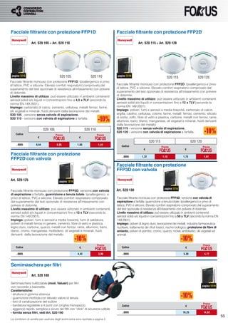 Facciale ﬁltrante con protezione FFP1D                                                Facciale ﬁltrante con protezione FFP2D

                  Art. S20 105 ÷ Art. S20 110                                                          Art. S20 115 ÷ Art. S20 120




 pagina 1215                              S20 105                     S20 110         pagina 1216
                                                                                                                               S20 115                 S20 120
Facciale ﬁltrante monouso con protezione FFP1D. Ipoallergenico e privo
di lattice, PVC e silicone. Elevato comfort respiratorio comprovato dal               Facciale ﬁltrante monouso con protezione FFP2D. Ipoallergenico e privo
superamento del test opzionale di resistenza all’intasamento con polvere              di lattice, PVC e silicone. Elevato comfort respiratorio comprovato dal
di dolomite.                                                                          superamento del test opzionale di resistenza all’intasamento con polvere
Livello massimo di utilizzo: può essere utilizzato in ambienti contenenti             di dolomite.
aerosol solidi e/o liquidi in concentrazioni ﬁno a 4,5 x TLV (secondo la              Livello massimo di utilizzo: può essere utilizzato in ambienti contenenti
norma EN 149:2001).                                                                   aerosol solidi e/o liquidi in concentrazioni ﬁno a 12 x TLV (secondo la
Impiego: carbonato di calcio, cemento, cellulosa, metalli ferrosi, farine,            norma EN 149:2001).
olii vegetali e minerali, ﬂuidi derivanti dalla lavorazione dei metalli.              Impiego: polveri, fumi e aerosol a media tossicità, carbonato di calcio,
S20 105 - versione senza valvola di espirazione.                                      argilla, caolino, cellulosa, cotone, farine, metalli ferrosi, cemento, silicato
S20 110 - versione con valvola di espirazione a farfalla.                             di sodio, zolfo, ﬁbre di vetro e plastica, carbone, metalli non ferrosi, rame,
                                                                                      alluminio, bario, titanio, manganese, oli vegetali e minerali, ﬂuidi derivanti
                                                                                      dalla lavorazione del metallo.
                             S20 105                             S20 110              S20 115 - versione senza valvola di espirazione.
                                                                                      S20 120 - versione con valvola di espirazione a farfalla.
    Codice                             Prezzo                              Prezzo
                       €                                   €
                                                                                                                 S20 115                           S20 120
    ..0005            0,94              0,85              1,60              1,44
                                                                                         Codice                            Prezzo                            Prezzo
                                                                                                           €                                €
Facciale ﬁltrante con protezione                                                          ..0005          1,22             1,10            1,79               1,61
FFP2D con valvola
                                                                                      Facciale ﬁltrante con protezione
                                                                                      FFP3D con valvola

Art. S20 125                              pagina 1216

                                                                                                                             pagina 1216
Facciale ﬁltrante monouso con protezione FFP2D, versione con valvola                  Art. S20 130
di espirazione a farfalla, guarnizione a tenuta totale. Ipoallergenico e
privo di lattice, PVC e silicone. Elevato comfort respiratorio comprovato             Facciale ﬁltrante monouso con protezione FFP3D, versione con valvola di
dal superamento del test opzionale di resistenza all’intasamento con                  espirazione a farfalla, guarnizione a tenuta totale. Ipoallergenico e privo di
polvere di dolomite.                                                                  lattice, PVC e silicone. Elevato comfort respiratorio comprovato dal superamento
Livello massimo di utilizzo: può essere utilizzato in ambienti contenenti             del test opzionale di resistenza all’intasamento con polvere di dolomite.
aerosol solidi e/o liquidi in concentrazioni ﬁno a 12 x TLV (secondo la               Livello massimo di utilizzo: può essere utilizzato in ambienti contenenti
norma EN 149:2001).                                                                   aerosol solidi e/o liquidi in concentrazioni ﬁno a 50 x TLV (secondo la norma EN
Impiego: polveri, fumi e aerosol a media tossicità, fumi di saldatura,                149:2001).
polveri di metalli ferrosi in genere, cemento, ﬁbre di vetro e plastica,              Impiego: polveri di legno duro, lavorazione dei metalli, industria farmaceutica,
legno duro, carbone, quarzo, metalli non ferrosi, rame, alluminio, bario,             nucleare, trattamento dei riﬁuti tossici, rischio biologico, protezione da ﬁbre di
titanio, cromo, manganese, molibdeno, oli vegetali e minerali, ﬂuidi                  amianto, polveri di piombo, cromo, quarzo, nickel, antiblastici, olii vegetali ed
derivanti dalla lavorazione del metallo.                                              animali.


                                                                           Prezzo                                                                            Prezzo
    Codice                                                  €                             Codice                                             €

    ..0005                                                4,42              3,98          ..0005                                           5,30               4,77



Semimaschera per ﬁltri

                  Art. S20 180

Semimaschera riutilizzabile (mod. Valuair) per ﬁltri
con raccordo a baionetta.                                                                                                                                    pagina 1219
Caratteristiche:
- struttura in gomma stirenica
- guarnizione morbida con elevato valore di tenuta
- foro di canalizzazione del sudore
                                                                                                                                                             Prezzo
- bardatura regolabile a 4 punti con cinghia monopezzo                                    Codice                                             €
- aggancio rapido, semplice e sicuro dei ﬁltri con “click” di sicurezza udibile
- fornita senza ﬁltri, vedi Art. S20 190                                                  ..0005                                           16,25              14,63
                                                                                                                                                                           55
Le condizioni di vendita per usufruire degli sconti extra sono riportate a pagina 3
 