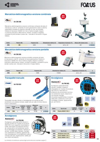 Marcatrice elettromagnetica versione combinata


                   Art.C90 300

                                                                                                   pagina 559
Marcatrice elettromagnetica versione combinata composta da testa di
marcatura e unità di comando di nuova generazione, base e colonna
registrabile completa di volantino manuale, kit per uso portatile,
ﬁnestra di marcatura 120x60 mm, font a matrice singola, doppia
e continua,marcatura, alfanumerica, lineare, circolare e angolare,
completa di porta seriale e presa usb, manuale di istruzione in lingua
italiana.




   Codice               Potenza (VA)                   Frequenza (Hz)            Alimentazione elettrica (V)      Temperatura di esercizio (°C)           Altezza utile colonna (mm)        €
   ..0005                     300                         50/60                          110/220                             da 0 a + 45                            350                 a richiesta



Marcatrice elettromagnetica versione portatile

                   Art.C90 305

Marcatrice elettromagnetica versione portatile composta da testa
di marcatura e unità di comando di nuova generazione, ﬁnestra di
marcatura 120x60 mm, font a matrice singola, doppia e continua,
marcatura, alfanumerica, lineare, circolare e angolare, completa di porta
seriale e presa usb, manuale di istruzione in lingua italiana.
                                                                                                   pagina 559




   Codice               Potenza (VA)                         Frequenza (Hz)                          Alimentazione elettrica (V)                   Temperatura di esercizio (°C)             €
   ..0005                     300                                 50/60                                        110/220                                       da 0 a + 45                a richiesta



Transpallet manuale                                                                                Avvolgicavo

                                                                                                                           Art.P90 003
                   Art.P30 020
                                                                                                   Avvolgicavo particolarmente
                                                                                                   robusto, modello in plastica
                                                                                                   infrangibile con 4 prese di sicurezza
                                                                                                   230 V/16 A e interruttore di
                                                                                                   protezione da sovraccarico termico
                                                                                                   con protezione riavvio, dispone di
 pagina 1032                                                                                       una robusta maniglia.
                                                                                                   Una presa supplementare incassata
                                                                                                   nella parte posteriore e 4 fori per                                           IP20
Transpallet manuale robusto e maneggevole con pompa ad alto                                        montaggio a parete. Applicazione:
rendimento con pistone cromato, doppi rulli con rullini di invito inferiori,                       per uso interno.
ruote in poliuretano.
                                                          Altezza dal                                                                                        pagina 1052
                                    Lunghezza Larghezza
               Portata                                       suolo        Peso
   Codice              N° rulli       forche    forche                               €                                                            Lunghezza      ø tamburo                Prezzo
                (Kg)                                       min/max        (Kg)                      Codice               Tipo di cavo                                            €
                                       (mm)      (mm)                                                                                              cavo (m)         (mm)
                                                             (mm)
   ..0005       2500      4           1150       550         75/190        74    a richiesta        ..0100       Plastica HO5VV-F 3G1,5              10              290       22,90       18,32



Avvolgicavo
                                                                                                                                           IP44
                        Art.P90 005
Avvolgicavo particolarmente robusto in
acciaio zincato con 4 prese di sicurezza
230 V/16 A con coperchio incernierato a                                                                                                              pagina 1052
molla, interruttore di protezione termica
da sovraccarico con protezione riavvio,
fori di drenaggio e di torsione. Tamburo in                                                                                                                                               Prezzo
                                                                                                                                                  Lunghezza      ø tamburo
acciaio zincato telaio tubolare, maniglia                                                           Codice               Tipo di cavo
                                                                                                                                                   cavo (m)         (mm)         €
con rivestimento in plastica, gestione dei
cavi brevettata per un avvolgimento pulito e                                                        ..0000       Avvolgicavo senza cavo               -              290       28,30       22,64
comodo del cavo. Applicazione: adatto per                                                           ..0250       Gomma H05RR-F 3G1,5                 25              290       65,60       52,48
uso interno ed esterno.                                                                             ..0500       Gomma H05RR-F 3G1,5                 50              290      102,50       82,00
                                                                                                                                                                                                      59
Le condizioni di vendita per usufruire degli sconti extra sono riportate a pagina 3
 