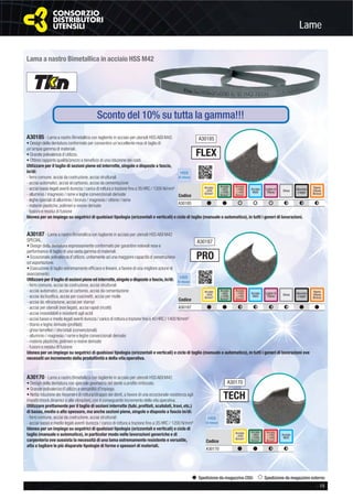 Lame
- 19
Spedizione da magazzino CDU Spedizione da magazzino esterno
Lama a nastro Bimetallica in acciaio HSS M42
Sconto del 10% su tutta la gamma!!!
A30187 - Lama a nastro Bimetallica con tagliente in acciaio per utensili HSS AISI M42
SPECIAL.
• Design della dentatura espressamente conformato per garantire notevoli rese e
performance di taglio di una vasta gamma di materiali.
• Eccezionale polivalenza d’utilizzo, unitamente ad una maggiore capacità di penetrazione
ed asportazione.
• Esecuzione di taglio estremamente efﬁcace e lineare, a favore di una migliore azione di
avanzamento.
Utilizzare per il taglio di sezioni piene ed interrotte,singole o disposte a fascio,in/di:
- ferro comune, acciai da costruzione, acciai strutturali
- acciai automatici, acciai al carbonio, acciai da cementazione
- acciai da boniﬁca, acciai per cuscinetti, acciai per molle
- acciai da nitrurazione, acciai per stampi
- acciai per utensili (non legati), acciai rapidi (ricotti)
- acciai inossidabili e resistenti agli acidi
- acciai basso e medio legati aventi durezza / carico di rottura a trazione ﬁno a 40 HRC / 1400 N/mm²
- titanio e leghe derivate (proﬁlati)
- ghise lamellari / sferoidali (convenzionali)
- alluminio / magnesio / rame e leghe convenzionali derivate
- materie plastiche, polimeri e resine derivate
- fusioni e residui di fusione
Idonea per un impiego su segatrici di qualsiasi tipologia (orizzontali e verticali) e ciclo di taglio (manuale o automatico), in tutti i generi di lavorazioni ove
necessiti un incremento della produttività e della vita operativa.
HSS
Bi-Metall
PRO
Acciaio
<850
N/mm²
Acciaio
>850
<1000
N/mm²
Acciaio
>1000
<1400
N/mm²
Acciaio
INOX
Leghe di
Titanio Ghisa
Rame
Ottone
Bronzo
Codice
A30187 # # F F F F # #
Alluminio
e leghe
A30187
A30185 - Lama a nastro Bimetallica con tagliente in acciaio per utensili HSS AISI M42.
• Design della dentatura conformato per consentire un’eccellente resa di taglio di
un’ampia gamma di materiali.
• Grande polivalenza d’utilizzo.
• Ottimo rapporto qualità/prezzo a beneﬁcio di una riduzione dei costi.
Utilizzare per il taglio di sezioni piene ed interrotte, singole o disposte a fascio,
in/di:
- ferro comune, acciai da costruzione, acciai strutturali
- acciai automatici, acciai al carbonio, acciai da cementazione
- acciai basso legati aventi durezza / carico di rottura a trazione ﬁno a 35 HRC / 1200 N/mm²
- alluminio / magnesio / rame e leghe convenzionali derivate
- leghe speciali di alluminio / bronzo / magnesio / ottone / rame
- materie plastiche, polimeri e resine derivate
- fusioni e residui di fusione
Idonea per un impiego su segatrici di qualsiasi tipologia (orizzontali e verticali) e ciclo di taglio (manuale o automatico), in tutti i generi di lavorazioni.
HSS
Bi-Metall
FLEX
Acciaio
<850
N/mm²
Acciaio
>850
<1000
N/mm²
Acciaio
>1000
<1400
N/mm²
Acciaio
INOX
Leghe di
Titanio Ghisa
Rame
Ottone
Bronzo
Codice
A30185 # # ) ) ) F F F
Alluminio
e leghe
A30185
A30170 - Lama a nastro Bimetallica con tagliente in acciaio per utensili HSS AISI M42.
• Design della dentatura con speciale geometria del dente a proﬁlo rinforzato.
• Grande polivalenza d’utilizzo e versatilità d’impiego.
• Netta riduzione dei fenomeni di rottura/strappo dei denti, a favore di una eccezionale resistenza agli
impatti/shock dinamici e alle vibrazioni, con il conseguente incremento della vita operativa.
Utilizzare prettamente per il taglio di sezioni interrotte (tubi, proﬁlati, scatolati, travi, etc.)
di basso, medio o alto spessore, ma anche sezioni piene, singole o disposte a fascio in/di:
- ferro comune, acciai da costruzione, acciai strutturali
- acciai basso e medio legati aventi durezza / carico di rottura a trazione ﬁno a 35 HRC / 1200 N/mm²
Idonea per un impiego su segatrici di qualsiasi tipologia (orizzontali e verticali) e ciclo di
taglio (manuale o automatico), in particolar modo nelle lavorazioni generiche e di
carpenteria ove sussista la necessità di una lama estremamente resistente e versatile,
atta a tagliare le più disparate tipologie di forme e spessori di materiali.
HSS
Bi-Metall
Codice
A30170 # # F F
Acciaio
<850
N/mm²
Acciaio
>850
<1000
N/mm²
Acciaio
>1000
<1400
N/mm²
Acciaio
INOX
TECH
A30170
 