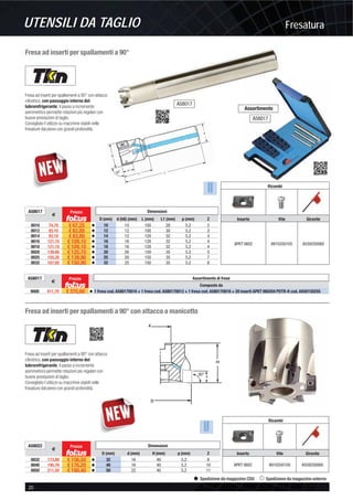 FresaturaUTENSILI DA TAGLIO
20 -
Spedizione da magazzino CDU Spedizione da magazzino esterno
Fresa ad inserti per spallamenti a 90°
Fresa ad inserti per spallamenti a 90° con attacco
cilindrico, con passaggio interno del
lubrorefrigerante, il passo a incremento
asimmetrico permette rotazioni più regolari con
buone prestazioni di taglio.
Consigliato l’utilizzo su macchine stabili nelle
fresature dal pieno con grandi profondità.
A58017
€
Prezzo Assortimento di frese
Composto da
9000 411,70 € 370,60 v 1 fresa cod. A580170010 + 1 fresa cod. A580170012 + 1 fresa cod. A580170016 + 20 inserti APKT 060204 PDTR-K cod. A930150255
Ricambi
Inserto Vite Giravite
APKT 0602 A910350105 A559250060
0010 74,70 € 67,25 v 10 10 100 28 5,2 2
0012 93,10 € 83,80 v 12 12 100 30 5,2 3
0014 93,10 € 83,80 v 14 12 120 32 5,2 3
0016 121,15 € 109,10 v 16 16 120 32 5,2 4
0018 121,15 € 109,10 v 18 16 120 32 5,2 4
0020 139,60 € 125,70 v 20 20 150 35 5,2 5
0025 155,35 € 139,90 v 25 20 150 35 5,2 7
0032 167,65 € 150,90 v 32 25 150 35 5,2 8
A58017
€
Prezzo Dimensioni
D (mm) d (h6) (mm) L (mm) L1 (mm) p (mm) Z
Fresa ad inserti per spallamenti a 90° con attacco a manicotto
Fresa ad inserti per spallamenti a 90° con attacco
cilindrico, con passaggio interno del
lubrorefrigerante, il passo a incremento
asimmetrico permette rotazioni più regolari con
buone prestazioni di taglio.
Consigliato l’utilizzo su macchine stabili nelle
fresature dal pieno con grandi profondità.
90°
Ricambi
Inserto Vite Giravite
APKT 0602 A910350105 A559250060
A58022
€
Prezzo Dimensioni
D (mm) d (mm) H (mm) p (mm) Z
0032 173,80 € 156,50 v 32 16 40 5,2 8
0040 195,70 € 176,20 v 40 16 40 5,2 10
0050 211,50 € 190,40 v 50 22 40 5,2 11
A58017
Assortimento
A58017
 