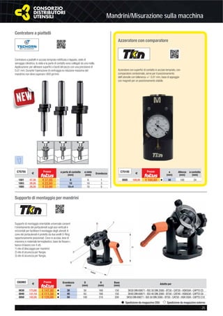 Mandrini/Misurazione sulla macchina
- 25
Spedizione da magazzino CDU Spedizione da magazzino esterno
Centratore a piattelli
Supporto di montaggio per mandrini
Azzeratore con comparatore
Centratore a piattelli in acciaio temprato rettiﬁcato e lappato, stelo di
serraggio cilindrico, lo stelo e la parte di contatto sono collegati da una molla.
Applicazione: per allineare superﬁci o bordi del pezzo con una precisione di
0,01 mm. Durante l’operazione di centraggio la rotazione massima del
mandrino non deve superare i 600 gir/min.
Supporto di montaggio orientabile universale consente
l’orientamento dei portautensili sugli assi verticali e
orizzontali per facilitare il montaggio degli utensili. Il
cono dei portautensili è protetto da due anelli O-Ring
opportunamente posizionati. Cono in acciaio, leve di
manovra in materiale termoplastico, base da ﬁssare al
banco di lavoro con 4 viti.
1) vite di bloccaggio per mandrini
2) vite di sicurezza per ﬂangia
3) vite di sicurezza per ﬂangia.
Azzeratore con superﬁci di contatto in acciaio temprato, con
comparatore centesimale, serve per il posizionamento
dell’utensile con tolleranza +/- 0,01 mm, base di appoggio
con magneti per un posizionamento stabile.
C65993
€
Prezzo Grandezza
cono
D
(mm)
H
(mm)
Base
(mm)
Adatto per
0030 173,80 € 147,80 v 30 50 160 150 SK30 DIN 69871 - ISO 30 DIN 2080 - BT30 - CAT30 - HSK50A - CAPTO C5
0040 131,10 € 111,50 v 40 63 160 150 SK40 DIN 69871 - ISO 40 DIN 2080 - BT40 - CAT40 - HSK63A - CAPTO C6
0050 142,05 € 120,80 v 50 100 210 200 SK50 DIN 69871 - ISO 50 DIN 2080 - BT50 - CAT50 - HSK100A - CAPTO C10
C75755
€
Prezzo ø parte di contatto
(mm)
ø stelo
(mm)
Grandezza
1001 47,30 € 37,85 ȣ 6 6 1
1003 28,20 € 22,60 ȣ 10 10 3
1005 28,20 € 22,60 ȣ 10+4 10 5
C75105
€
Prezzo ø
(mm)
Altezza
(mm)
ø contatto
(mm)
0005 169,00 € 160,60 v 48 100 24
 