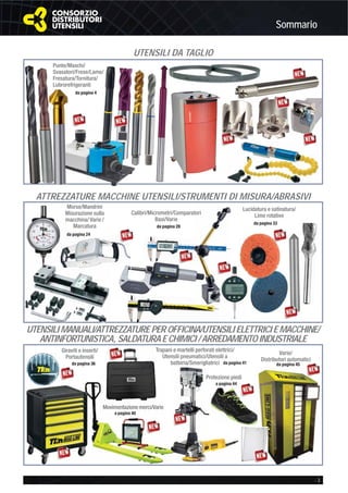 Sommario
- 3
UTENSILIMANUALI/ATTREZZATURE PER OFFICINA/UTENSILIELETTRICIEMACCHINE/
ANTINFORTUNISTICA,SALDATURAECHIMICI/ARREDAMENTO INDUSTRIALE
Giraviti e inserti/
Portautensili
da pagina 36
Varie/
Distributori automatici
da pagina 45
Movimentazione merci/Varie
a pagina 40
Protezione piedi
a pagina 44
da pagina 41
Trapani e martelli perforati elettrici/
Utensili pneumatici/Utensili a
batteria/Smerigliatrici
ATTREZZATURE MACCHINE UTENSILI/STRUMENTI DI MISURA/ABRASIVI
S
Morse/Mandrini
Misurazione sulla
macchina/ Varie /
Marcatura
da pagina 24
Calibri/Micrometri/Comparatori
Basi/Varie
da pagina 28
da pagina 33
Lucidatura e satinatura/
Lime rotativetori
C NA/UTEN
UTENSILI DA TAGLIO
Punte/Maschi/
Svasatori/Frese/Lame/
Fresatura/Tornitura/
Lubrorefrigeranti
da pagina 4
 