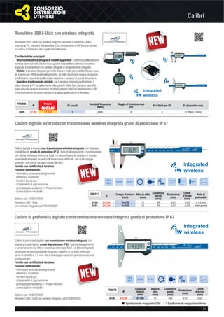 Calibri
- 31
Spedizione da magazzino CDU Spedizione da magazzino esterno
Calibro digitale a corsoio con trasmissione wireless integrata grado di protezione IP 67
Calibro di profondità digitale con trasmissione wireless integrata grado di protezione IP 67
Calibro digitale a corsoio, con trasmissione wireless integrata, con display a
cristalli liquidi, grado di protezione IP 67, tasto di alloggiamento e funzionamento
con ottima resistenza chimica ai ﬂuidi e ai lubrorefrigeranti, struttura in acciaio
inossidabile temprato, superﬁci di misurazione rettiﬁcate, vite di bloccaggio
superiore, precisione secondo norma DIN 862.
Fornito con certiﬁcato di taratura.
Funzioni elettroniche:
- interruttore accensione/spegnimento
- elettronica QuickStart
- funzione QuickLock
- azzeramento in ogni posizione
- preimpostazione valore (+/- Preset function)
- commutazione mm/pollici
Batteria cod. F030272032
Ricevitore USB i-Stick
con wireless integrato cod. F054950005
Calibro di profondità digitale con trasmissione wireless integrata, con
display a cristalli liquidi, grado di protezione IP 67, tasto di alloggiamento
e funzionamento con ottima resistenza chimica ai ﬂuidi e ai lubrorefrigeranti,
struttura in acciaio inossidabile temprato, superﬁci di contatto rettiﬁcate,
perno di contatto ø 1,5 mm, vite di bloccaggio superiore, precisione secondo
norma DIN 862.
Fornito con certiﬁcato di taratura.
Funzioni elettroniche:
- interruttore accensione/spegnimento
- elettronica QuickStart
- funzione QuickLock
- azzeramento in ogni posizione
- preimpostazione valore (+/- Preset function)
- commutazione mm/pollici
Batteria cod. F030272032
Ricevitore USB i-Stick con wireless integrato cod. F054950005
DIN
862
INOX IP 67
Conversione
mm/”
Ø 1,5 mm
F05217
€ Campo di misura
(mm)
Altezza cifre
(mm)
Lunghezza
becchi
(mm)
Risoluzione
(mm)
Limite
d’errore
(mm)
Asta di
profondità
0150 218,00 ȣ 0÷150 11 40 0,01 0,03 ø 1,5 mm
0151 218,00 ȣ 0÷150 11 40 0,01 0,03 rettangolare
DIN
862
INOX IP 67
Conversione
mm/”
F05219
€
Campo di
misura
(mm)
Altezza
cifre
(mm)
Lunghezza
ponte
(mm)
Risoluzione
(mm)
Limite
d’errore
(mm)
0150 432,00 ȣ 0÷150 11 100 0,01 0,03
Ricevitore USB i-Stick con wireless integrato permette di trasferire i valori
misurati al PC, tramite il Software Mar Com direttamente in MS Excel o tramite
un codice di tastiera in altre applicazioni Windows.
Caratteristiche principali:
- Misurazione senza bisogno di moduli aggiuntivi: a differenza delle soluzioni
wireless convenzionali,che hanno un grande trasmettitore esterno con batteria
separata,il trasmettitore con wireless integrato è completamente integrato.
- Mobile: il wireless integrato permette di avere molta più mobilità. Nessun cavo
da inserire per effettuare il collegamento, nè nella stazione di misura nè quando
si effettuano misurazioni sulla o alla macchina o sui pezzi di grandi dimensioni.
- Semplice trasferimento dei dati: con il wireless integrato puoi trasferire i
valori misurati al PC semplicemente utilizzando l’i-Stick.Così come un cavo dati,i
valori misurati vengono trasmessi tramite il software MarCom direttamente in MS
Excel o attraverso un codice tastiera in qualsiasi applicazione diWindows.
Ricevitore USB i-Stick con wireless integrato
F05495
€
Prezzo
N° canali
Banda di frequenza
(MHz)
Raggio di ricezione max
(m)
N° i-Stick per PC N° dispositivi max
0005 97,00 31,00 ȣ 3 2400 6 4 32 (8 per i-Stick)
 