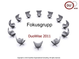 Fokusgrupp DuoWise 2011 Copyright © 2010 DuoWise Organizational Consulting. All rights reserved. 