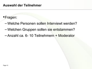 Auswahl der Teilnehmer


 Fragen:
  – Welche Personen sollen Interviewt werden?
  – Welchen Gruppen sollen sie entstammen...
