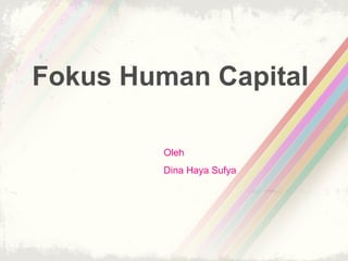 Fokus Human Capital
Oleh
Dina Haya Sufya
 