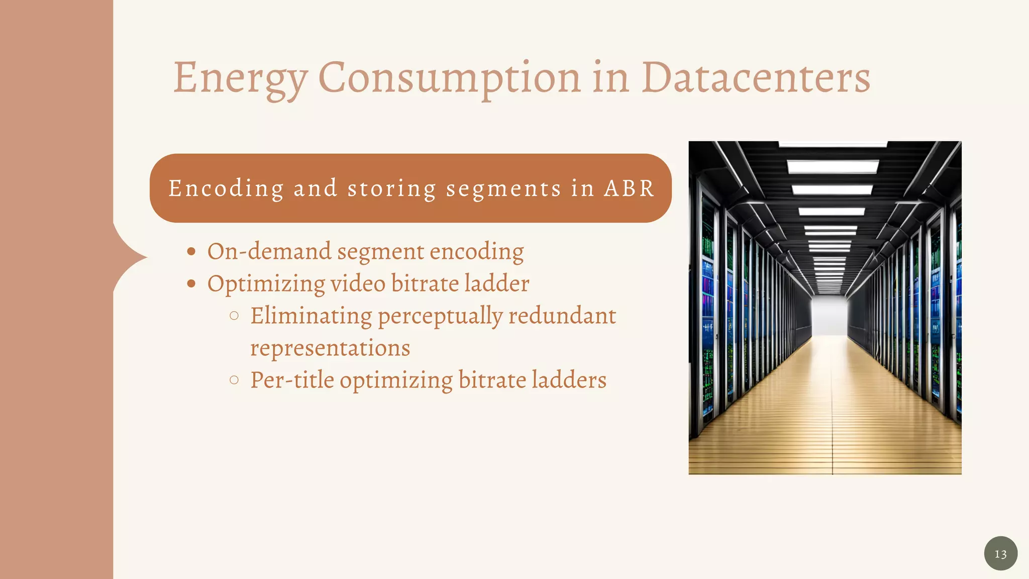 13
Energy Consumption in Datacenters
On-demand segment encoding
Optimizing video bitrate ladder
Eliminating perceptually redundant
representations
Per-title optimizing bitrate ladders
Encoding and storing segments ﻿in ABR
 