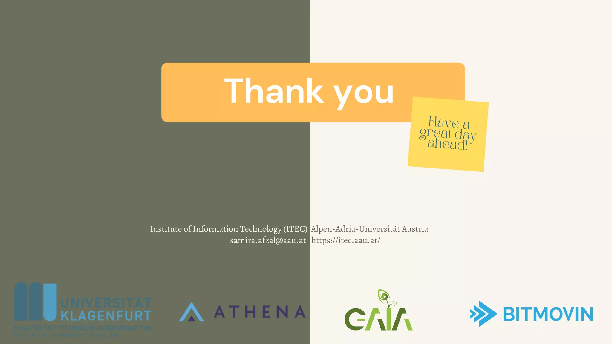 Thank you
Have a
great day
ahead!
Institute of Information Technology (ITEC) Alpen-Adria-Universität Austria
samira.afzal@aau.at https://itec.aau.at/
 