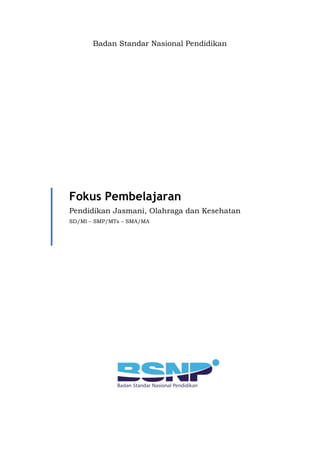 Badan Standar Nasional Pendidikan
Fokus Pembelajaran
Pendidikan Jasmani, Olahraga dan Kesehatan
SD/MI – SMP/MTs – SMA/MA
 