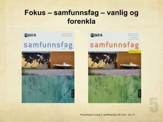 Fokus – samfunnsfag – vanlig og
forenkla
Presentasjon Lesing 2, samfunnsfag, Ole Lien - nov 15
 
