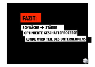FAZIT:
SCHWÄCHE  STÄRKE
           ^ 

 OPTIMIERTE GESCHÄFTSPROZESSE
 KUNDE WIRD TEIL DES UNTERNEHMENS
 